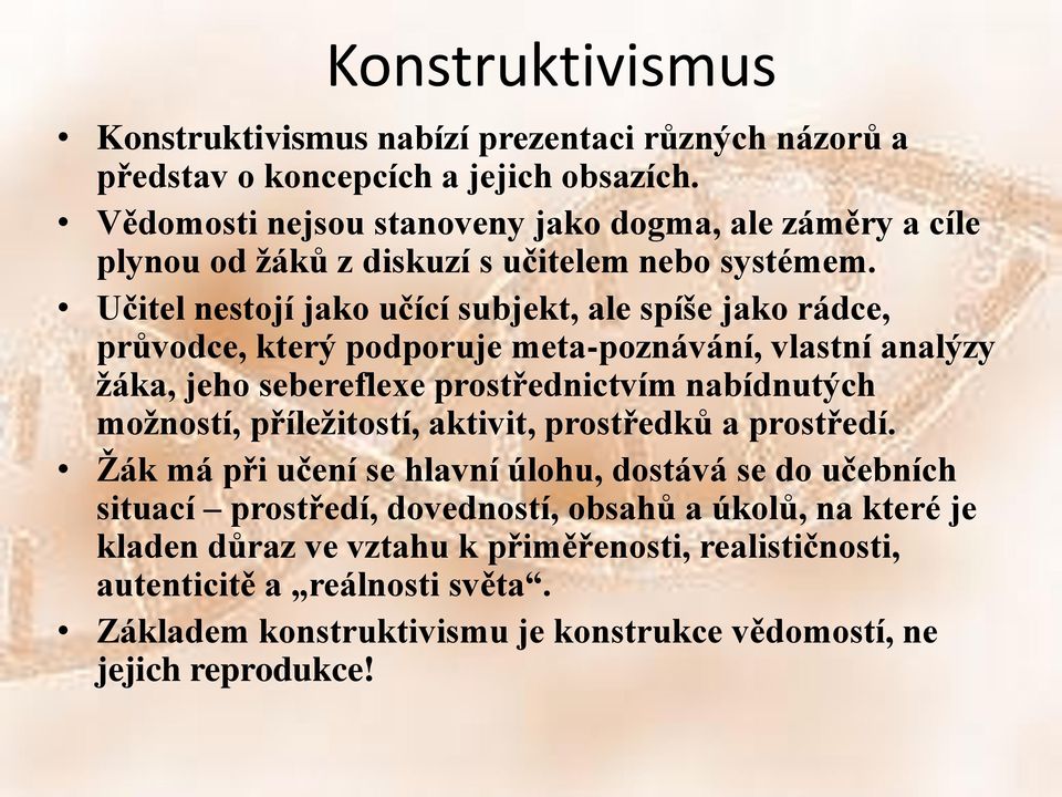 Učitel nestojí jako učící subjekt, ale spíše jako rádce, průvodce, který podporuje meta-poznávání, vlastní analýzy žáka, jeho sebereflexe prostřednictvím nabídnutých možností,