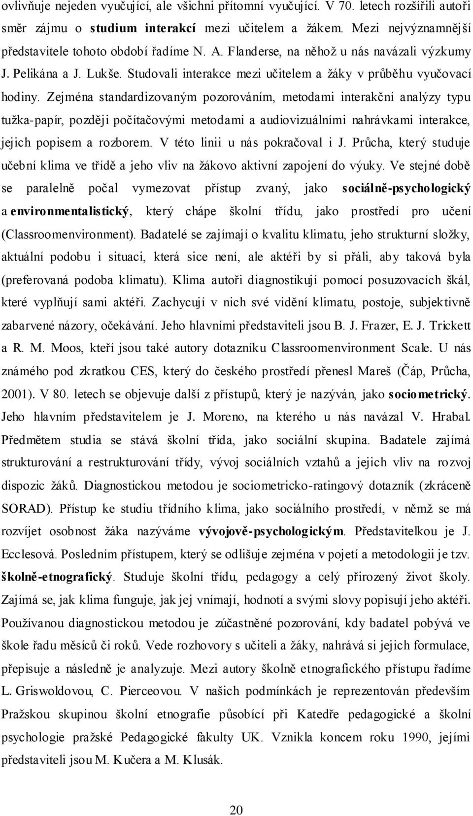 Zejména standardizovaným pozorováním, metodami interakční analýzy typu tuţka-papír, později počítačovými metodami a audiovizuálními nahrávkami interakce, jejich popisem a rozborem.