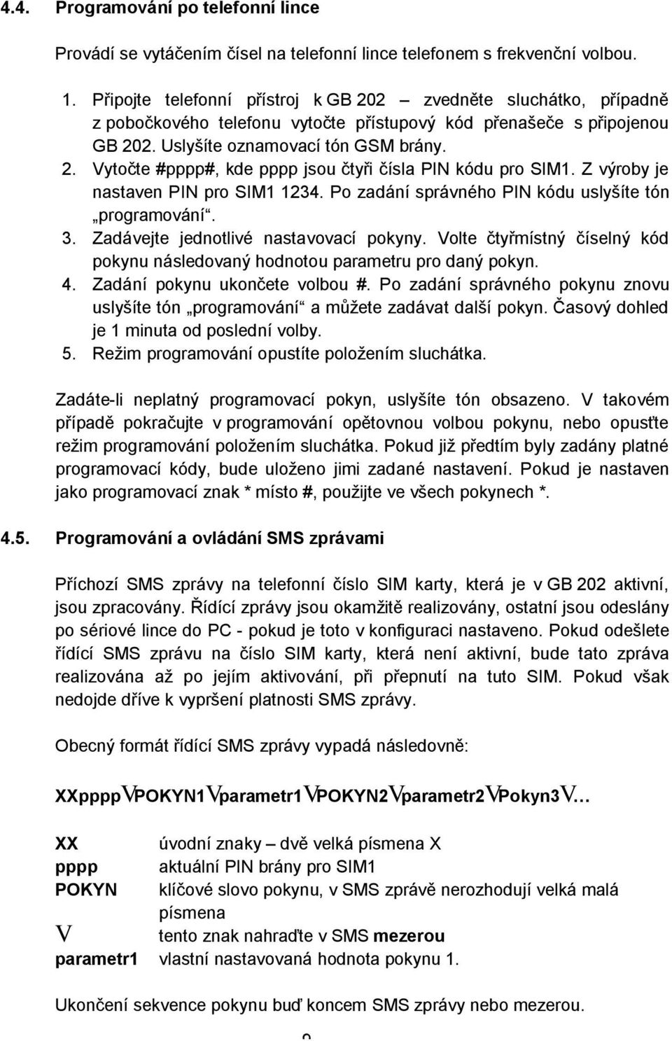 Z výroby je nastaven PIN pro SIM1 1234. Po zadání správného PIN kódu uslyšíte tón programování. 3. Zadávejte jednotlivé nastavovací pokyny.