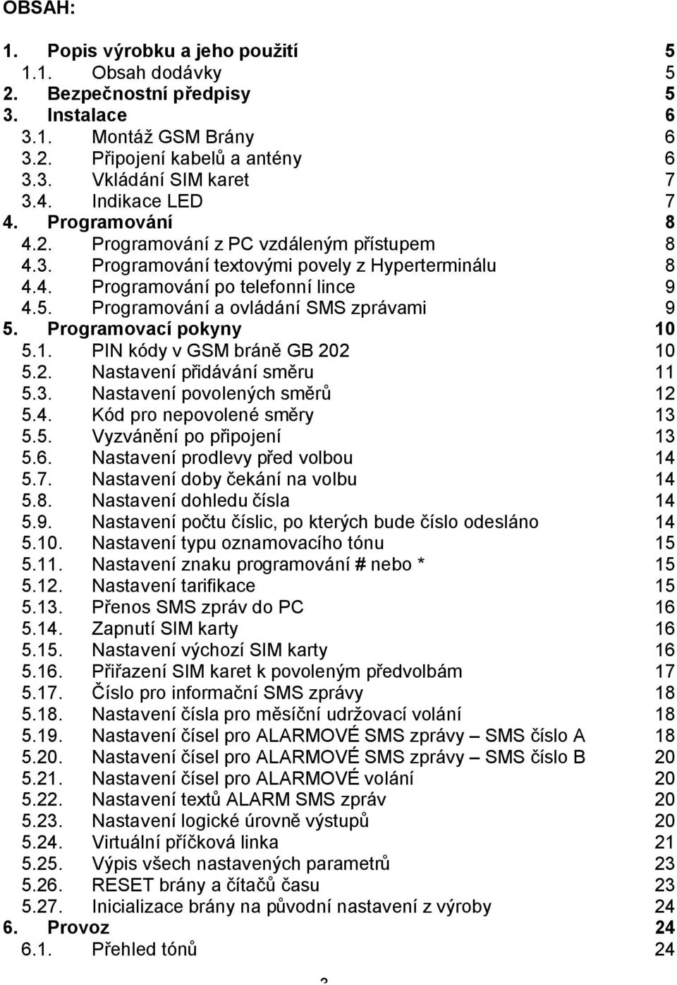 Programování a ovládání SMS zprávami 9 5. Programovací pokyny 10 5.1. PIN kódy v GSM bráně GB 202 10 5.2. Nastavení přidávání směru 11 5.3. Nastavení povolených směrů 12 5.4.