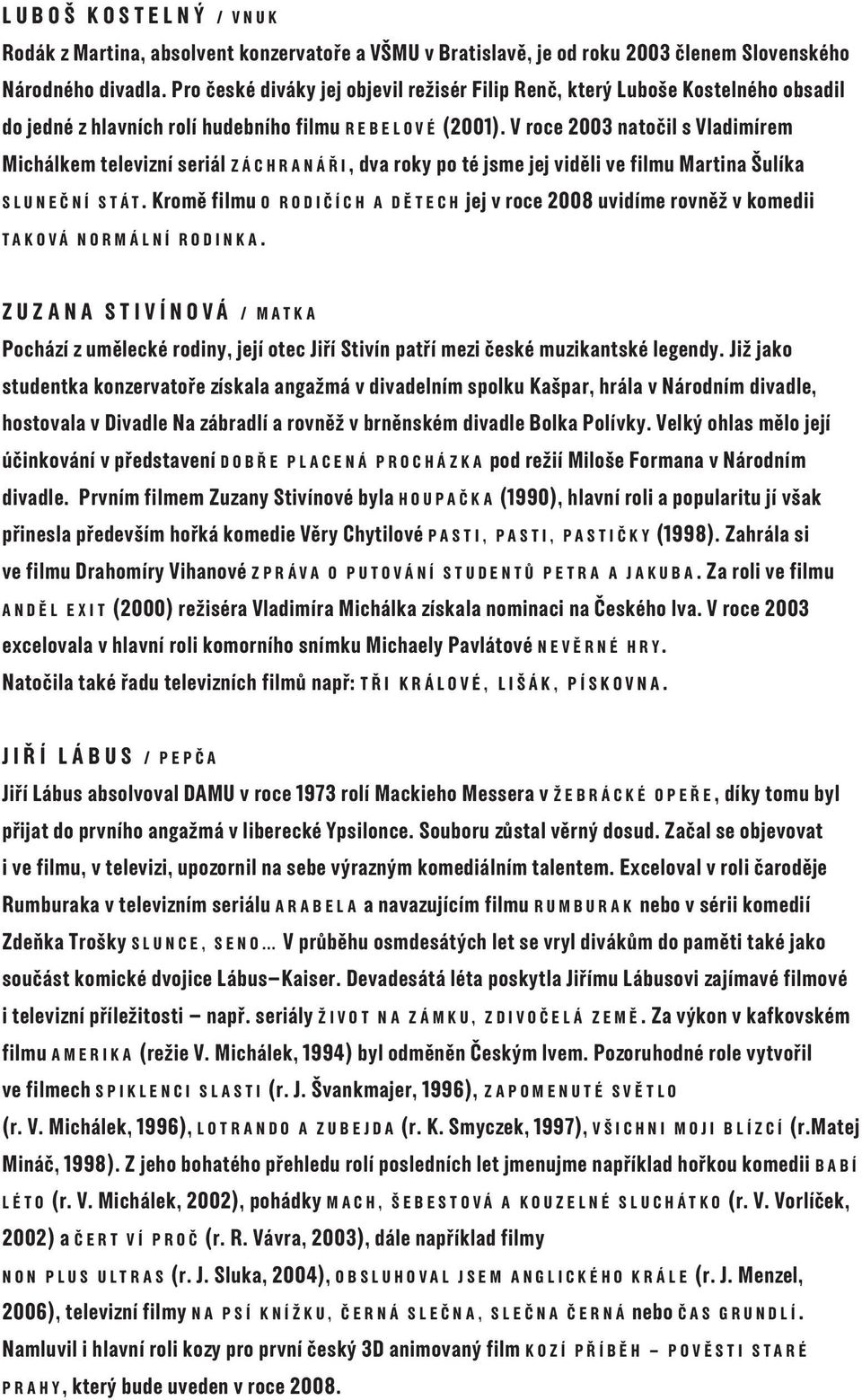 V roce 2003 natočil s Vladimírem Michálkem televizní seriál ZÁCHRANÁŘI, dva roky po té jsme jej viděli ve filmu Martina Šulíka SLUNEČNÍ STÁT.