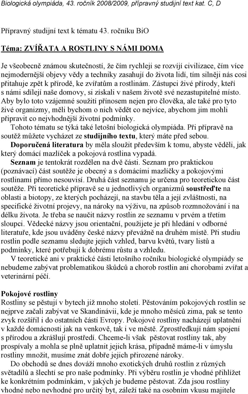 silněji nás cosi přitahuje zpět k přírodě, ke zvířatům a rostlinám. Zástupci živé přírody, kteří s námi sdílejí naše domovy, si získali v našem životě své nezastupitelné místo.