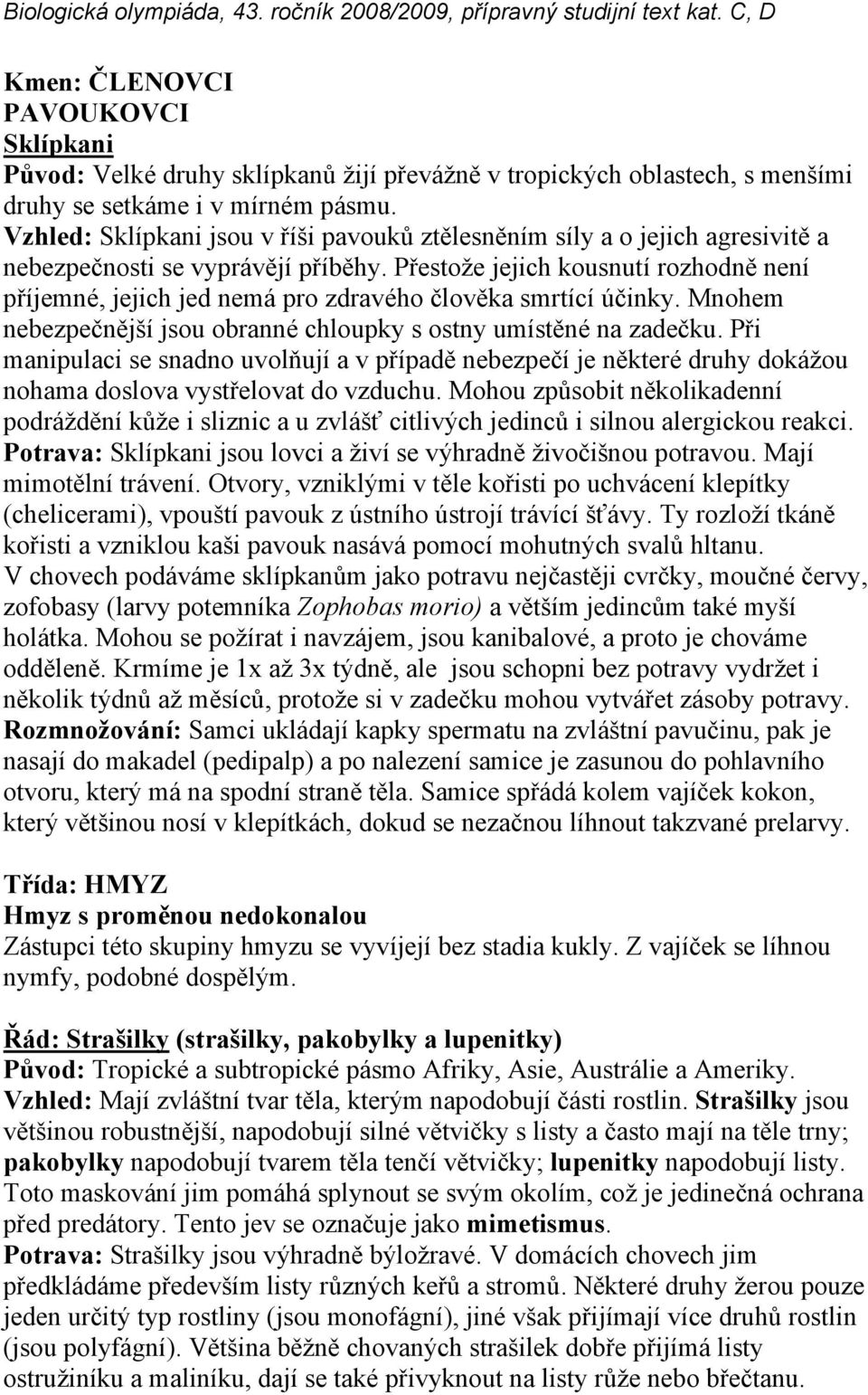 Přestože jejich kousnutí rozhodně není příjemné, jejich jed nemá pro zdravého člověka smrtící účinky. Mnohem nebezpečnější jsou obranné chloupky s ostny umístěné na zadečku.