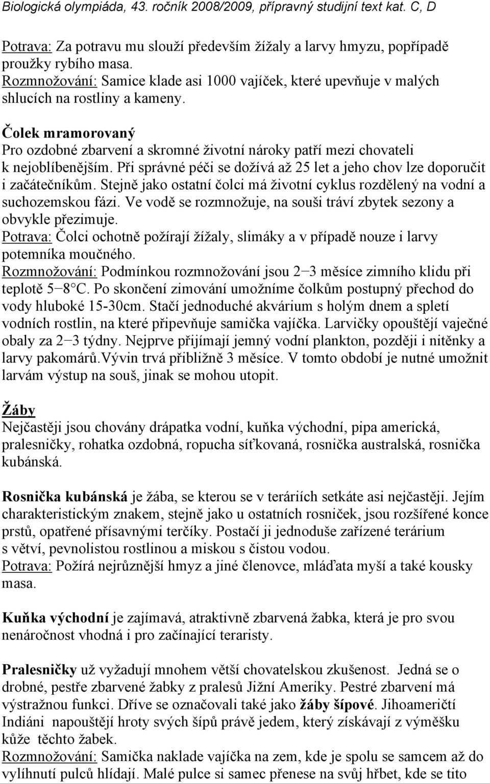 Stejně jako ostatní čolci má životní cyklus rozdělený na vodní a suchozemskou fázi. Ve vodě se rozmnožuje, na souši tráví zbytek sezony a obvykle přezimuje.