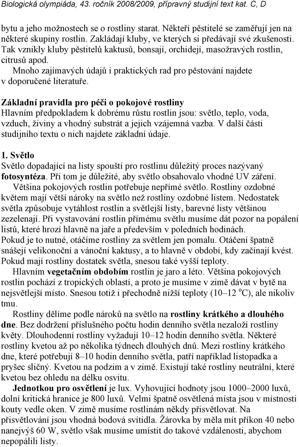 Základní pravidla pro péči o pokojové rostliny Hlavním předpokladem k dobrému růstu rostlin jsou: světlo, teplo, voda, vzduch, živiny a vhodný substrát a jejich vzájemná vazba.