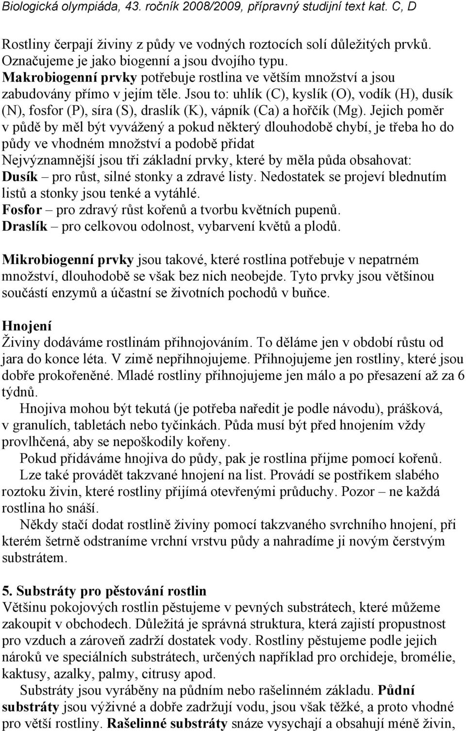 Jsou to: uhlík (C), kyslík (O), vodík (H), dusík (N), fosfor (P), síra (S), draslík (K), vápník (Ca) a hořčík (Mg).