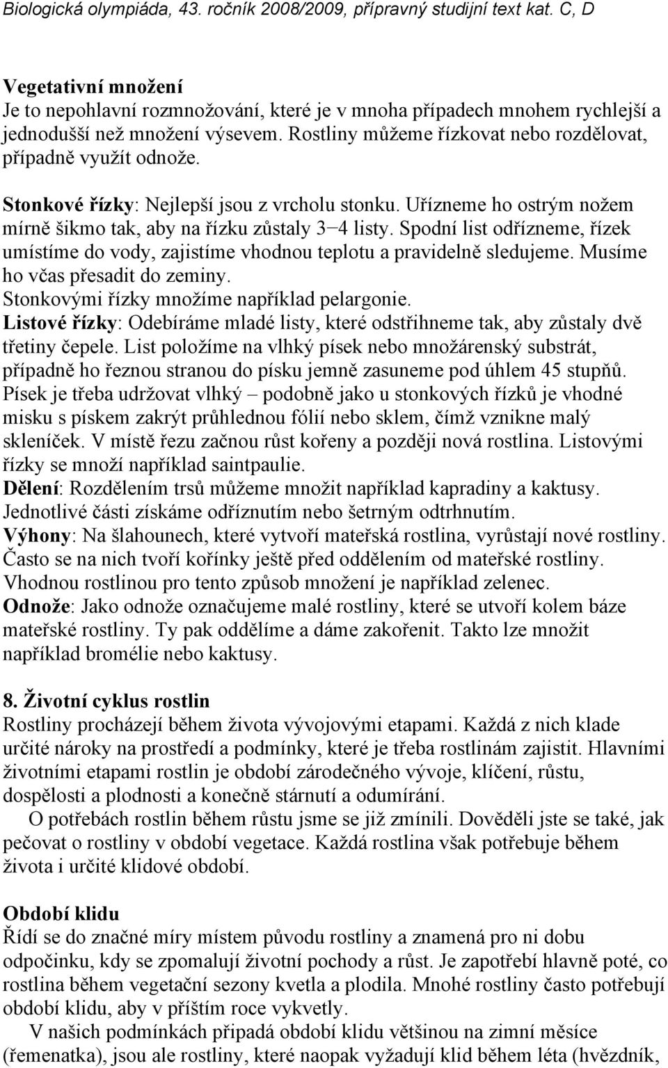 Spodní list odřízneme, řízek umístíme do vody, zajistíme vhodnou teplotu a pravidelně sledujeme. Musíme ho včas přesadit do zeminy. Stonkovými řízky množíme například pelargonie.