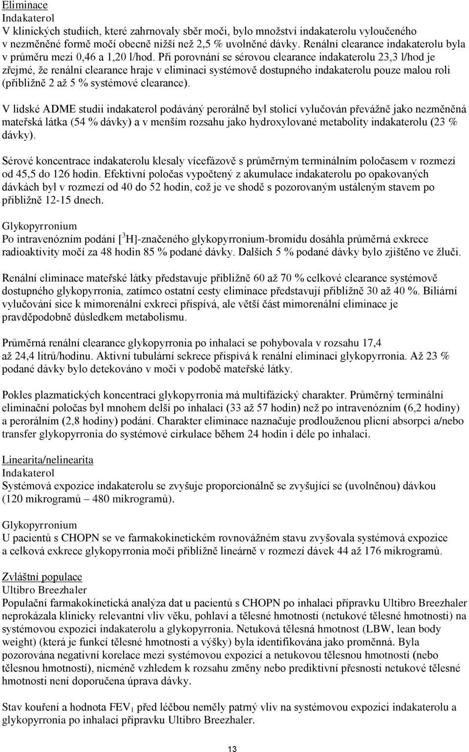 Při porovnání se sérovou clearance indakaterolu 23,3 l/hod je zřejmé, že renální clearance hraje v eliminaci systémově dostupného indakaterolu pouze malou roli (přibližně 2 až 5 % systémové