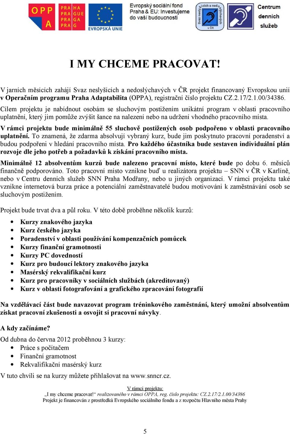 Cílem projektu je nabídnout osobám se sluchovým postižením unikátní program v oblasti pracovního uplatnění, který jim pomůže zvýšit šance na nalezení nebo na udržení vhodného pracovního místa.