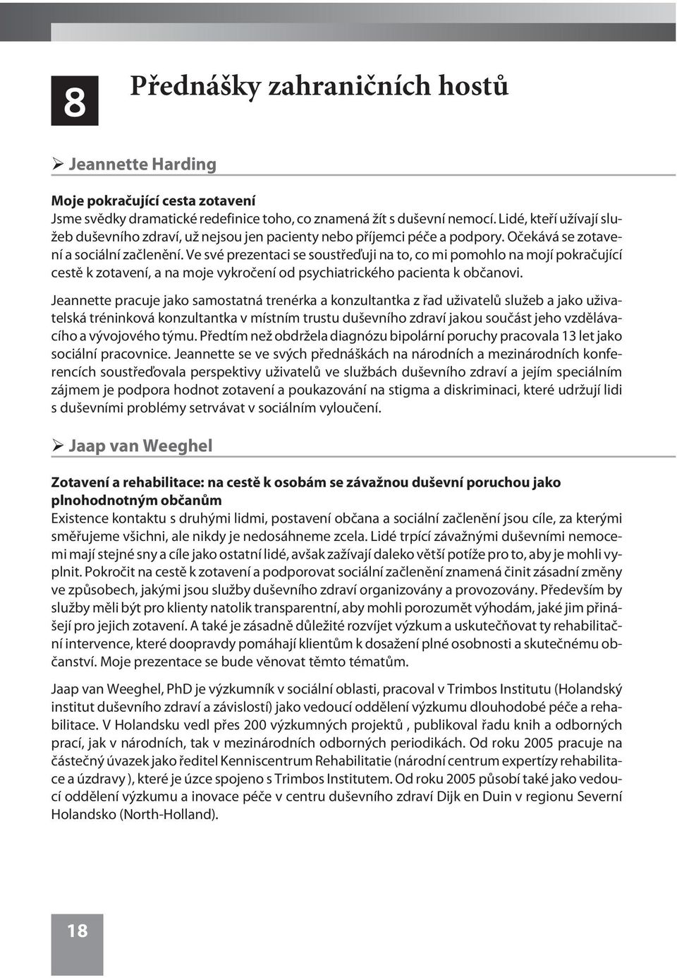 Ve své prezentaci se soustøeïuji na to, co mi pomohlo na mojí pokraèující cestì k zotavení, a na moje vykroèení od psychiatrického pacienta k obèanovi.