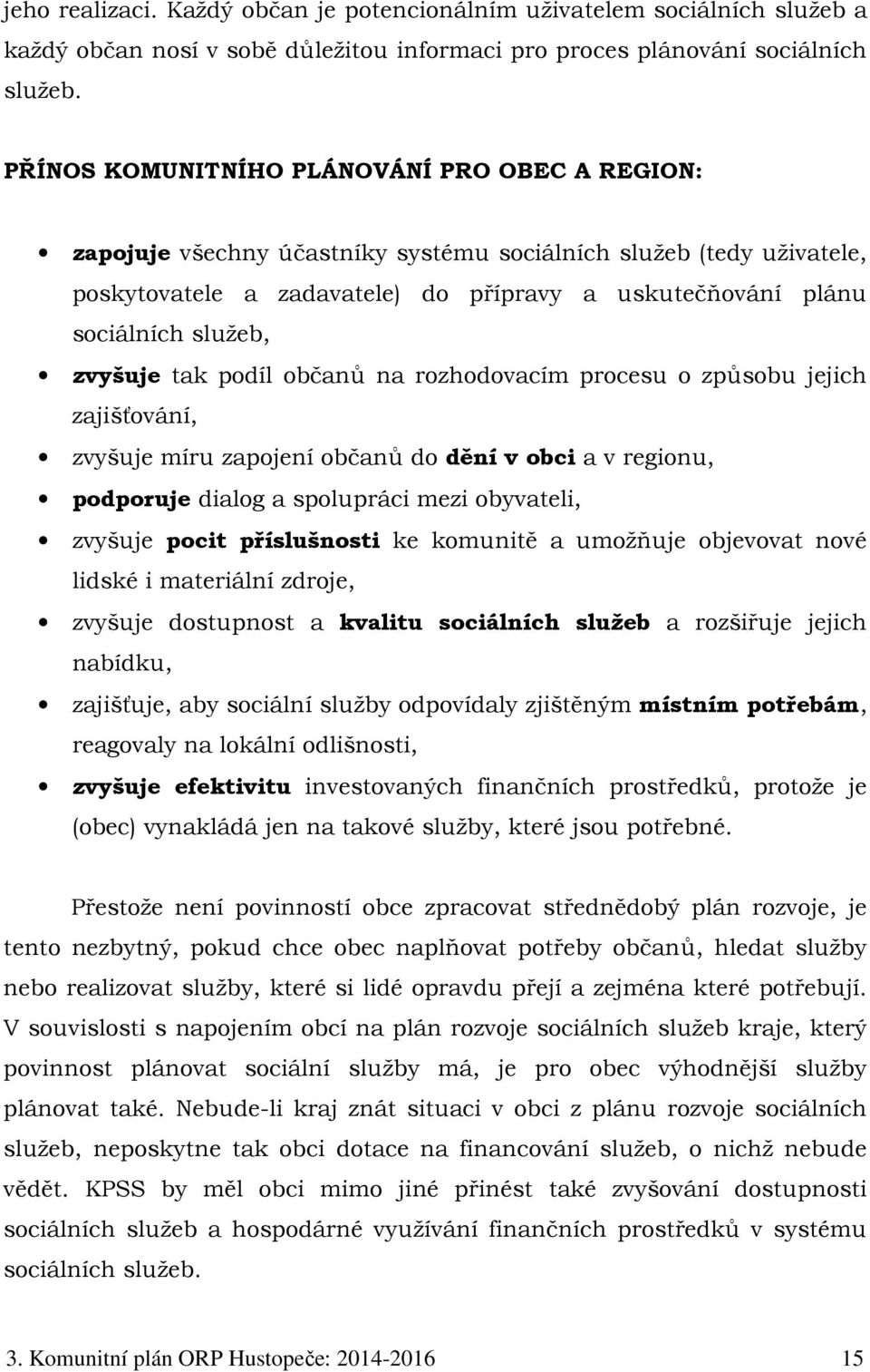 zvyšuje tak podíl občanů na rozhodovacím procesu o způsobu jejich zajišťování, zvyšuje míru zapojení občanů do dění v obci a v regionu, podporuje dialog a spolupráci mezi obyvateli, zvyšuje pocit