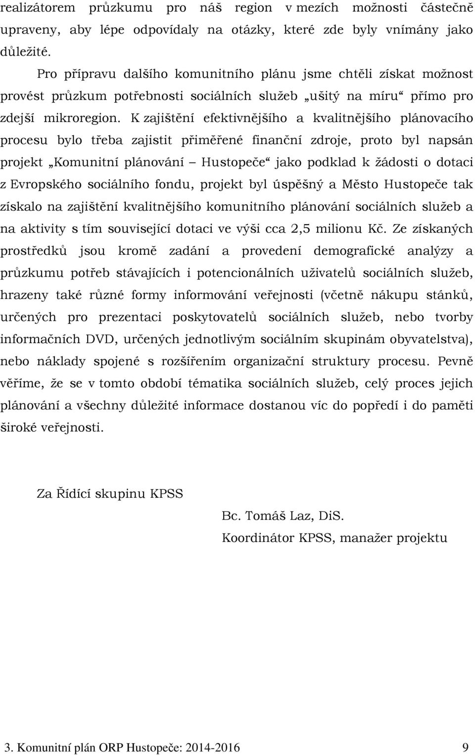 K zajištění efektivnějšího a kvalitnějšího plánovacího procesu bylo třeba zajistit přiměřené finanční zdroje, proto byl napsán projekt Komunitní plánování Hustopeče jako podklad k žádosti o dotaci z