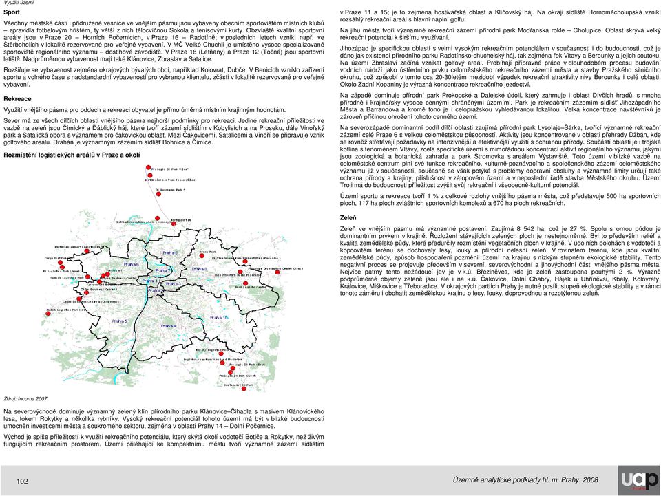 V MČ Velké Chuchli je umístěno vysoce specializované sportoviště regionálního významu dostihové závodiště. V Praze 18 (Letňany) a Praze 12 (Točná) jsou sportovní letiště.