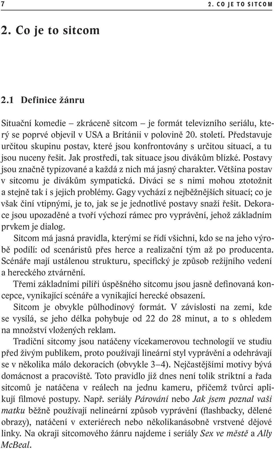 Postavy jsou značně typizované a každá z nich má jasný charakter. Věts ina postav v sitcomu je divákům sympatická. Diváci se s nimi mohou ztotožnit a stejně tak i s jejich problémy.