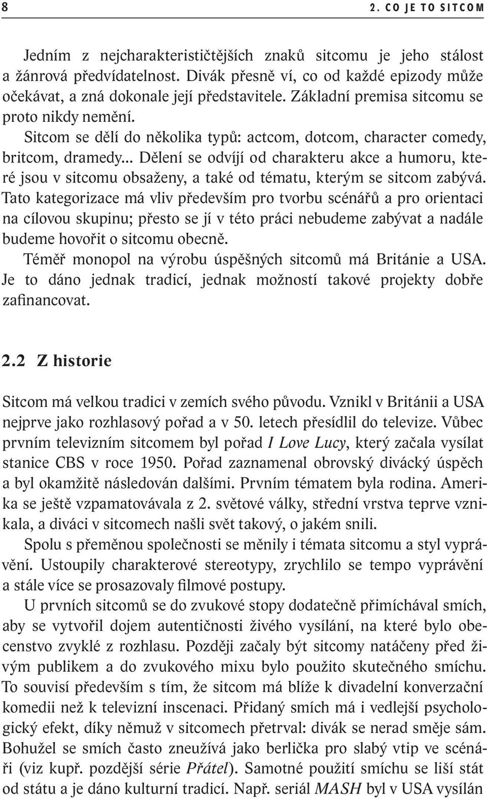 Sitcom se dělí do několika typů: actcom, dotcom, character comedy, britcom, dramedy.