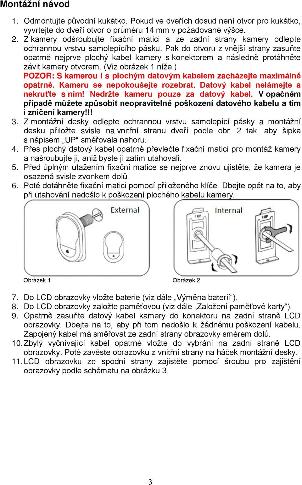 Pak do otvoru z vnější strany zasuňte opatrně nejprve plochý kabel kamery s konektorem a následně protáhněte závit kamery otvorem. (Viz obrázek 1 níže.