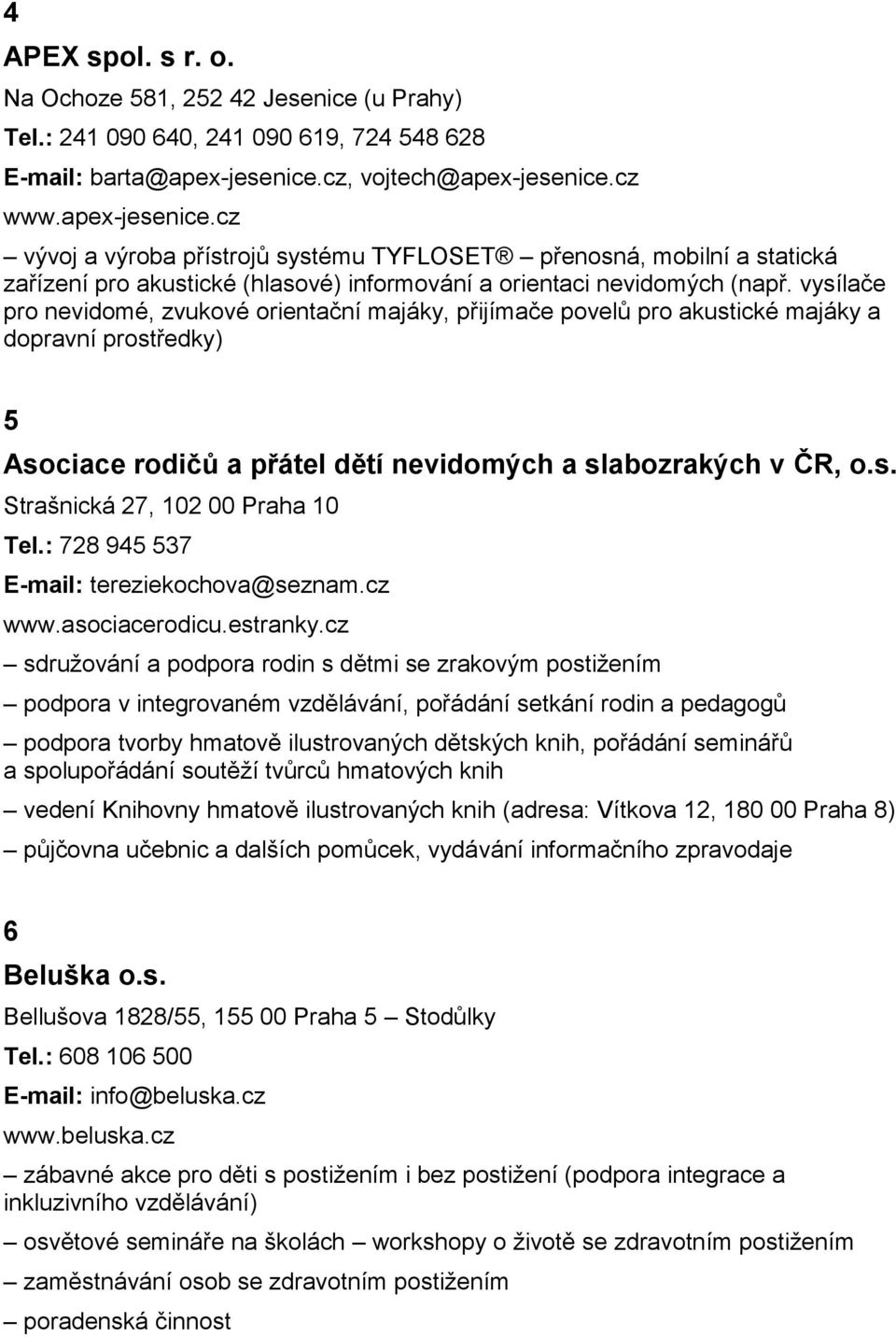 vysílače pro nevidomé, zvukové orientační majáky, přijímače povelů pro akustické majáky a dopravní prostředky) 5 Asociace rodičů a přátel dětí nevidomých a slabozrakých v ČR, o.s. Strašnická 27, 102 00 Praha 10 Tel.