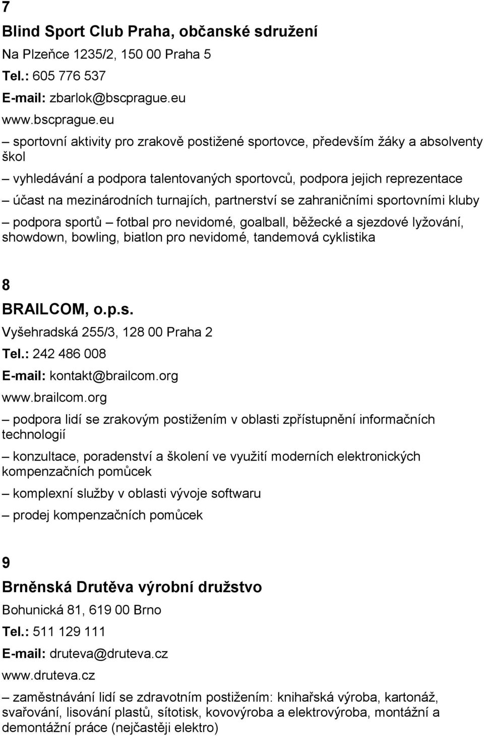 eu sportovní aktivity pro zrakově postižené sportovce, především žáky a absolventy škol vyhledávání a podpora talentovaných sportovců, podpora jejich reprezentace účast na mezinárodních turnajích,