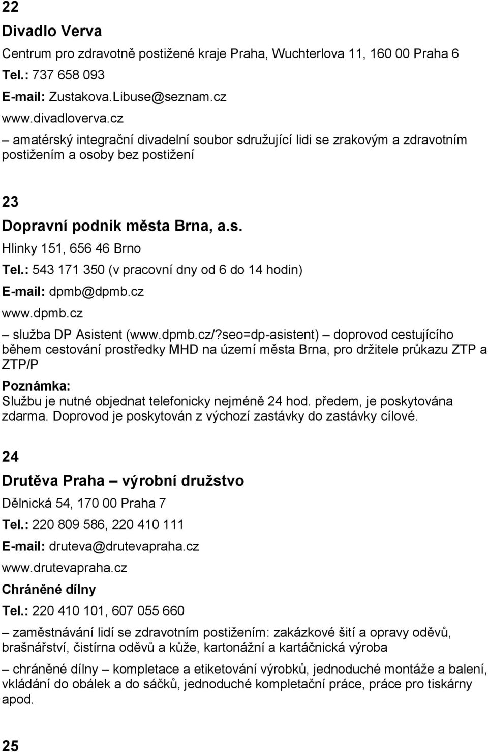 : 543 171 350 (v pracovní dny od 6 do 14 hodin) E-mail: dpmb@dpmb.cz www.dpmb.cz služba DP Asistent (www.dpmb.cz/?