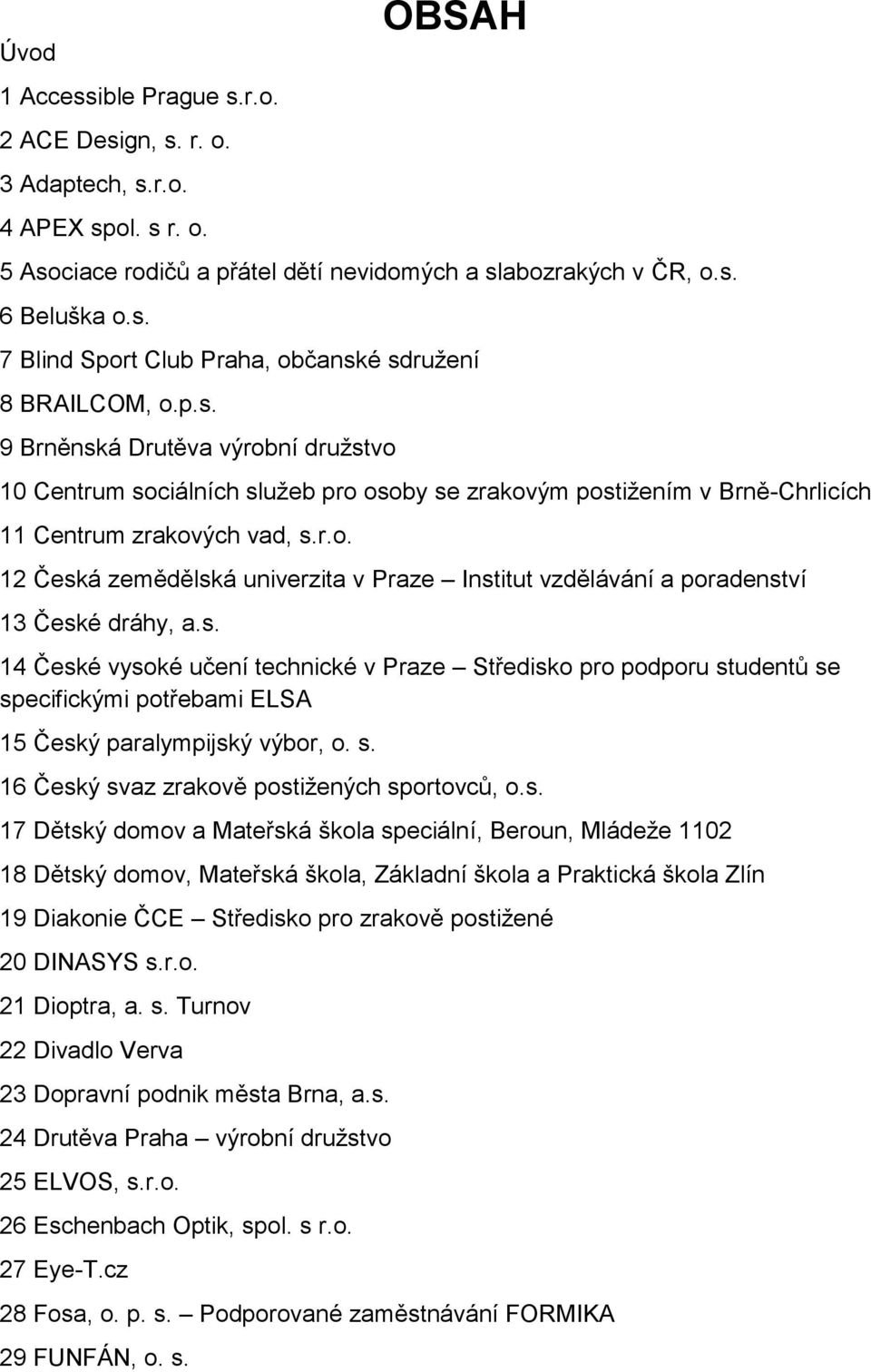 s. 14 České vysoké učení technické v Praze Středisko pro podporu studentů se specifickými potřebami ELSA 15 Český paralympijský výbor, o. s. 16 Český svaz zrakově postižených sportovců, o.s. 17 Dětský domov a Mateřská škola speciální, Beroun, Mládeže 1102 18 Dětský domov, Mateřská škola, Základní škola a Praktická škola Zlín 19 Diakonie ČCE Středisko pro zrakově postižené 20 DINASYS s.