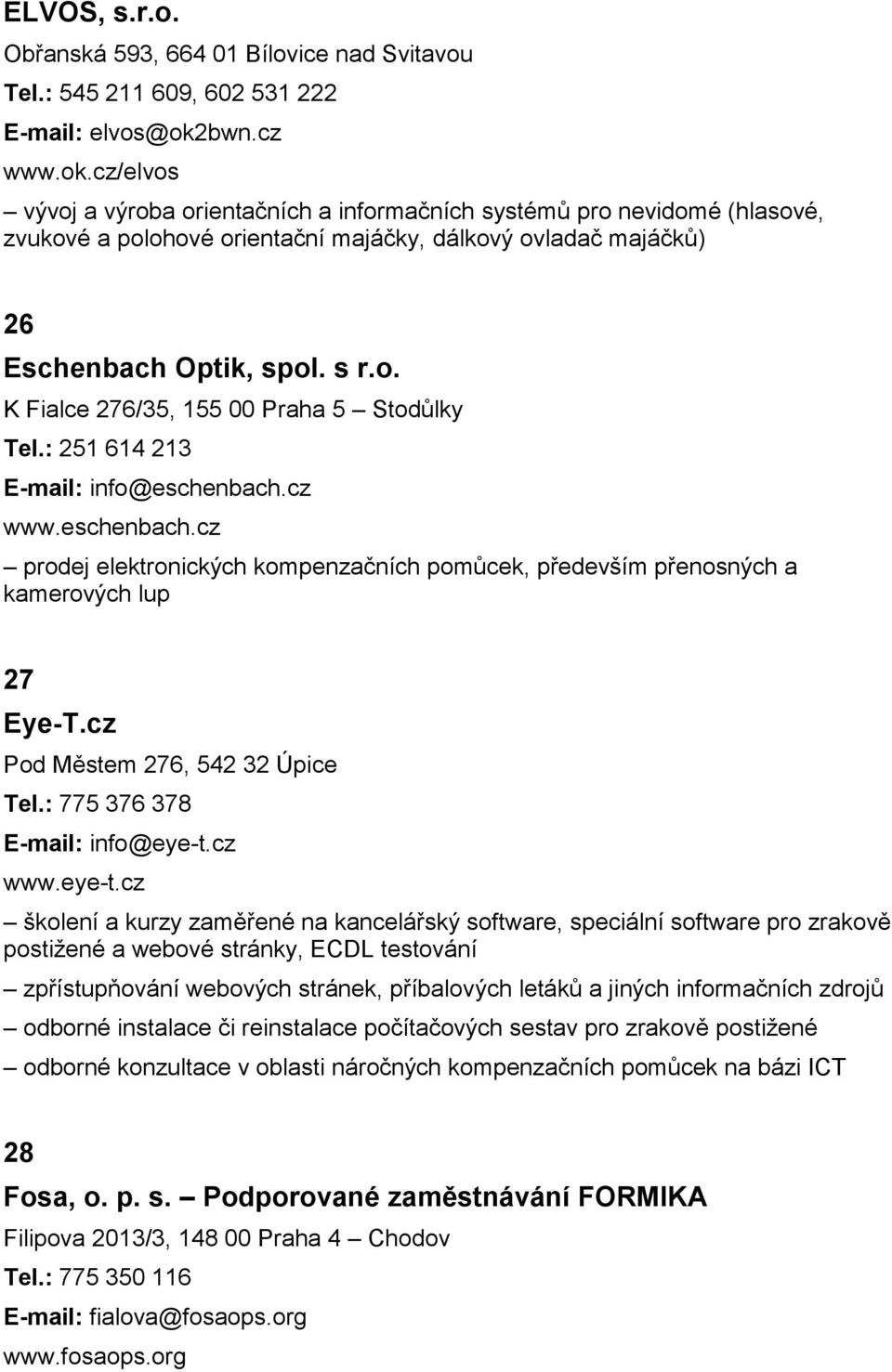 : 251 614 213 E-mail: info@eschenbach.cz www.eschenbach.cz prodej elektronických kompenzačních pomůcek, především přenosných a kamerových lup 27 Eye-T.cz Pod Městem 276, 542 32 Úpice Tel.