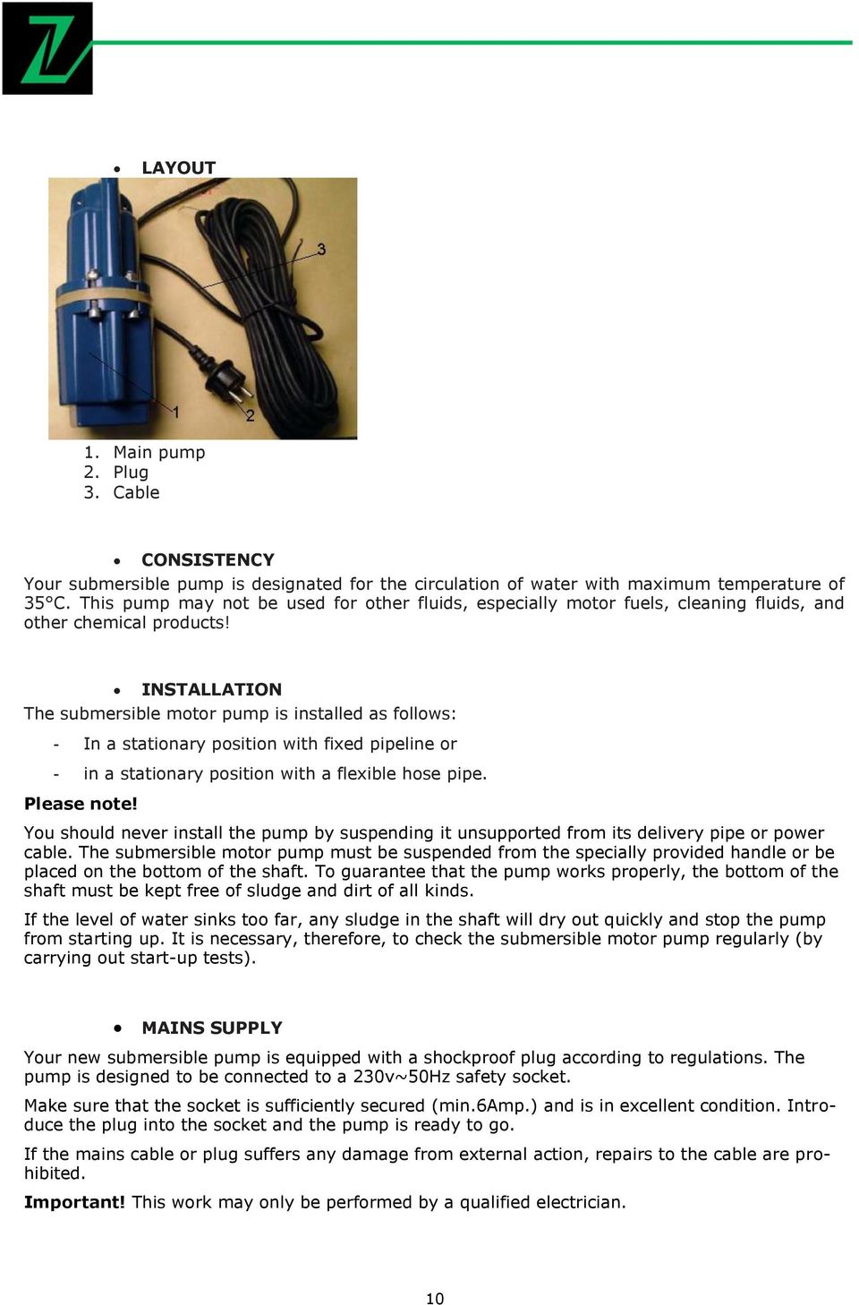 INSTALLATION The submersible motor pump is installed as follows: - In a stationary position with fixed pipeline or - in a stationary position with a flexible hose pipe. Please note!