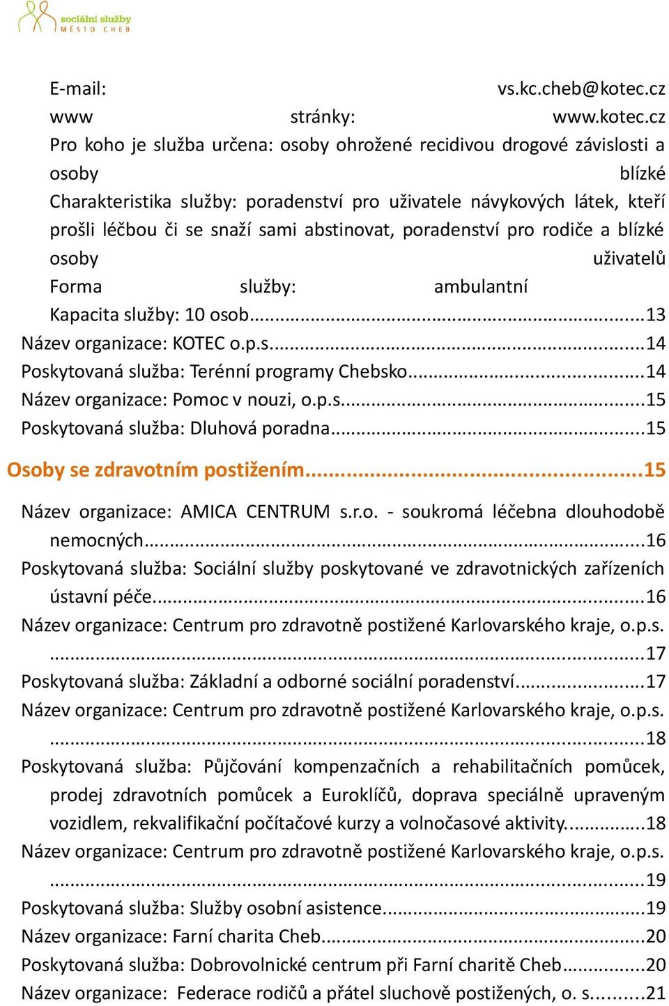 cz Pro koho je služba určena: osoby ohrožené recidivou drogové závislosti a osoby blízké Charakteristika služby: poradenství pro uživatele návykových látek, kteří prošli léčbou či se snaží sami