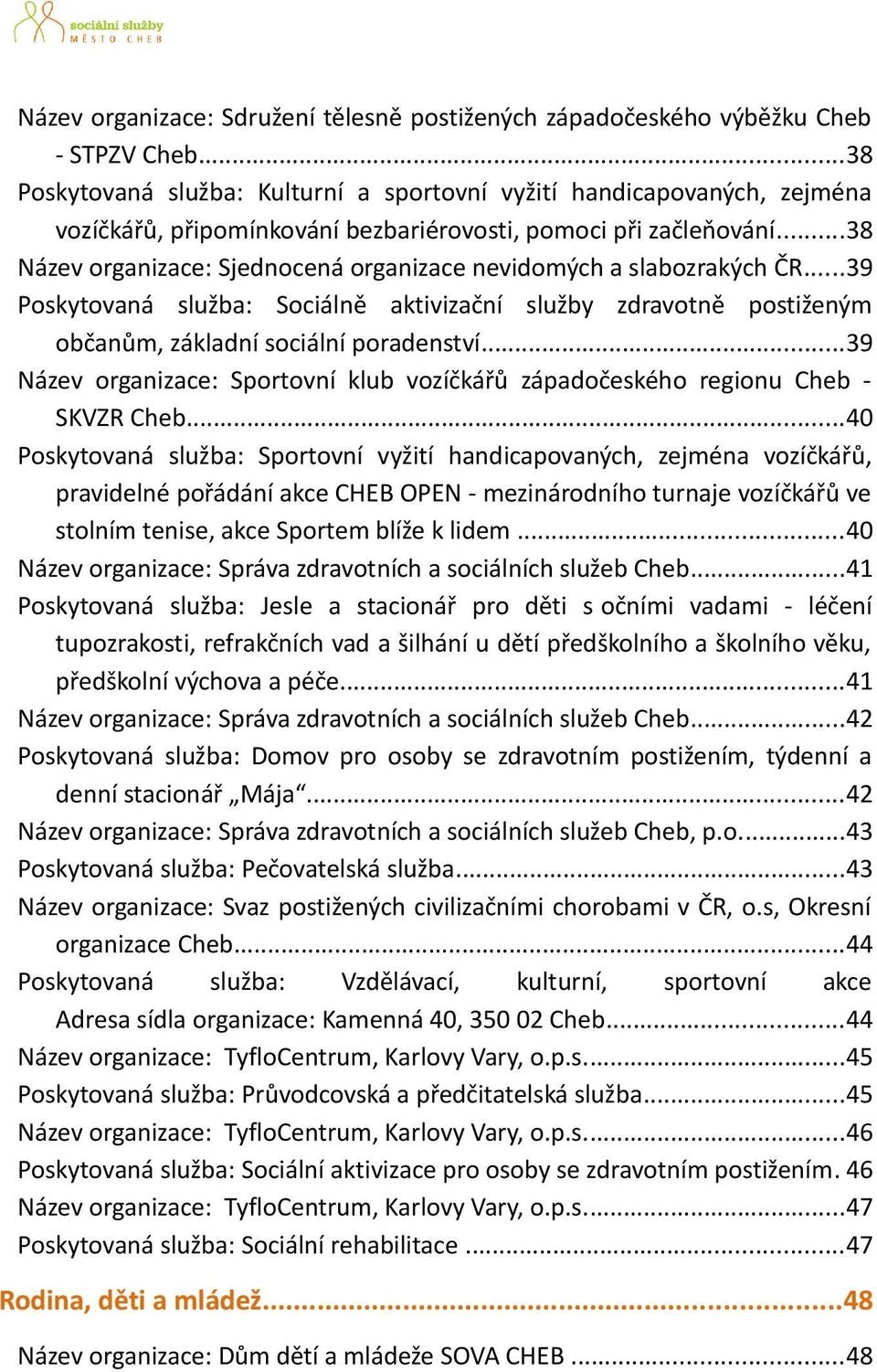 ..38 Název organizace: Sjednocená organizace nevidomých a slabozrakých ČR...39 Poskytovaná služba: Sociálně aktivizační služby zdravotně postiženým občanům, základní sociální poradenství.