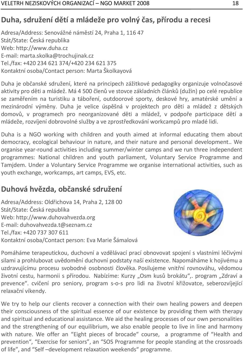 /fax: +420 234 621 374/+420 234 621 375 Kontaktní osoba/contact person: Marta Školkayová Duha je občanské sdružení, které na principech zážitkové pedagogiky organizuje volnočasové aktivity pro děti a