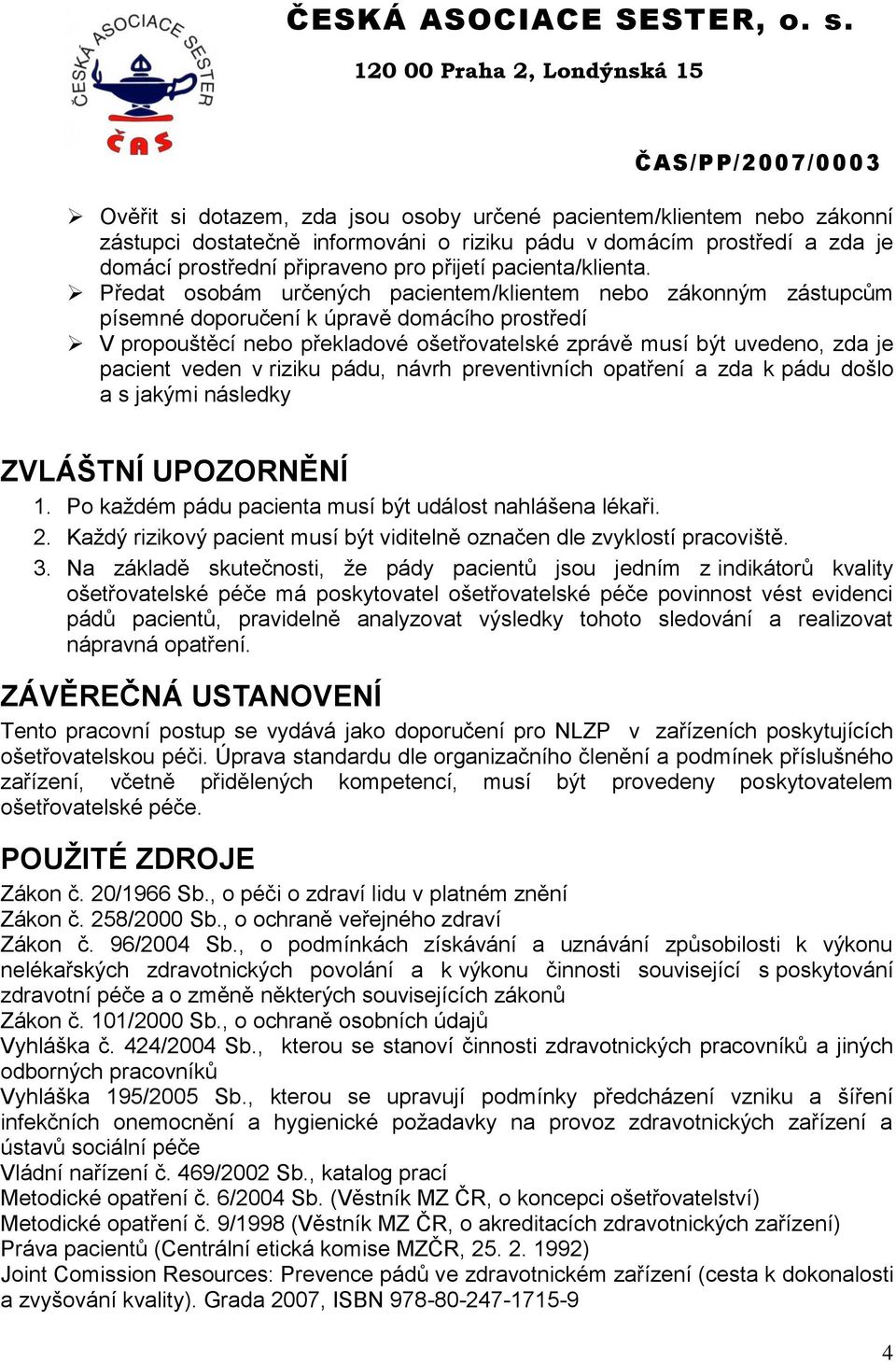 Předat osobám určených pacientem/klientem nebo zákonným zástupcům písemné doporučení k úpravě domácího prostředí V propouštěcí nebo překladové ošetřovatelské zprávě musí být uvedeno, zda je pacient