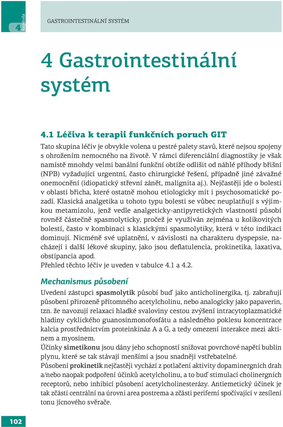 V rámci diferenciální diagnostiky je však namístě mnohdy velmi banální funkční obtíže odlišit od náhlé příhody břišní (NPB) vyžadující urgentní, často chirurgické řešení, případně jiné závažné