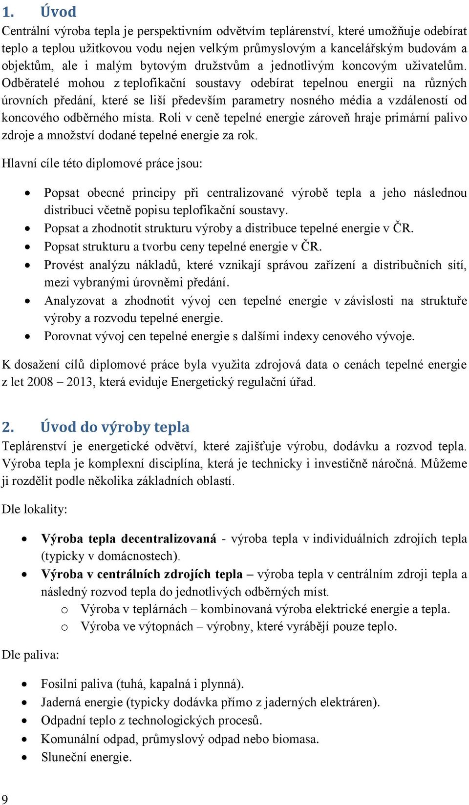 Odběratelé mohou z teplofikační soustavy odebírat tepelnou energii na různých úrovních předání, které se liší především parametry nosného média a vzdáleností od koncového odběrného místa.