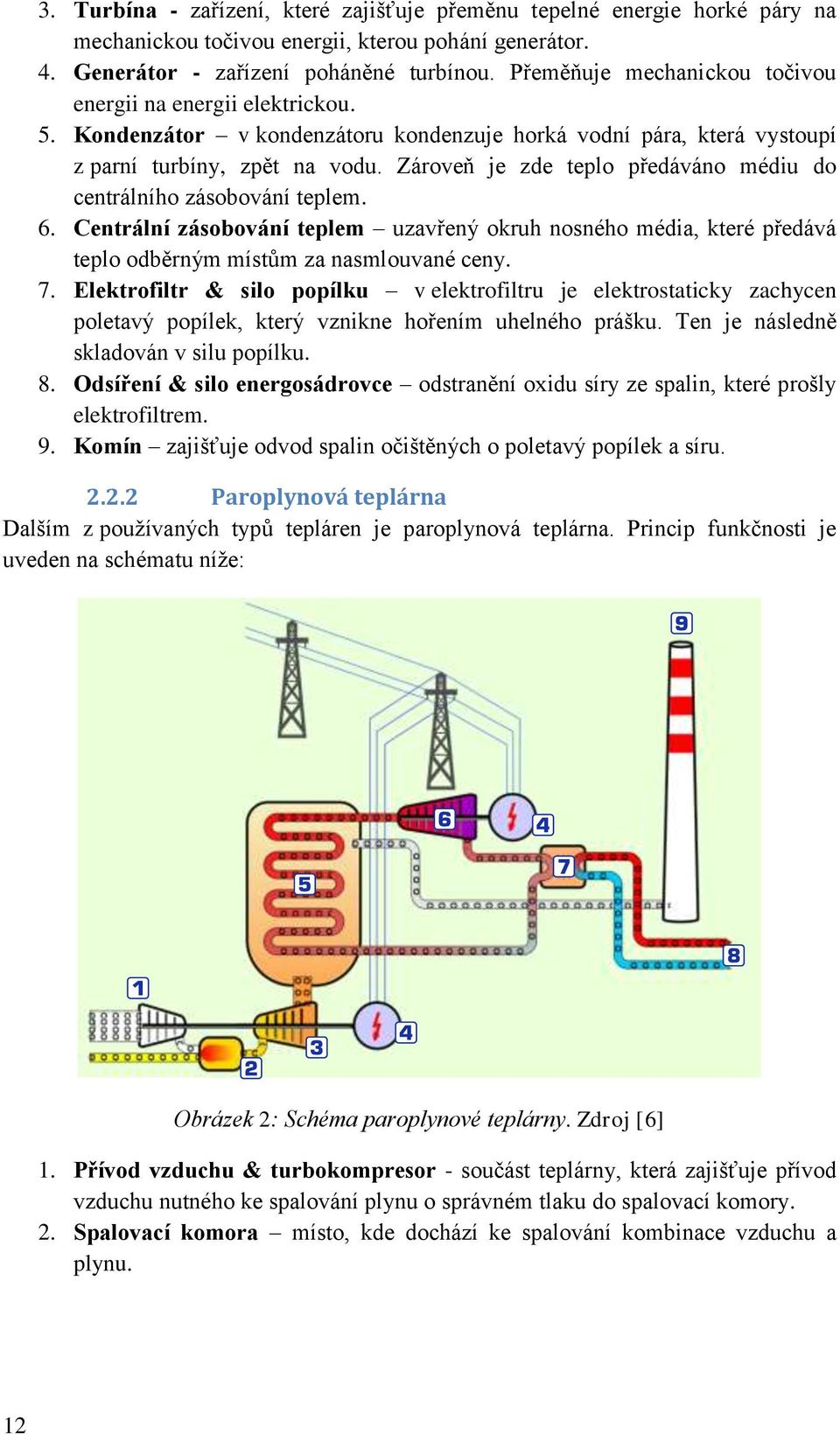 Zároveň je zde teplo předáváno médiu do centrálního zásobování teplem. 6. Centrální zásobování teplem uzavřený okruh nosného média, které předává teplo odběrným místům za nasmlouvané ceny. 7.