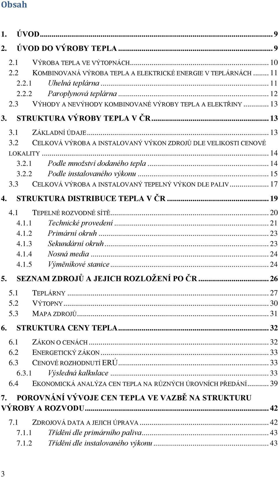 .. 14 3.2.1 Podle množství dodaného tepla... 14 3.2.2 Podle instalovaného výkonu... 15 3.3 CELKOVÁ VÝROBA A INSTALOVANÝ TEPELNÝ VÝKON DLE PALIV... 17 4. STRUKTURA DISTRIBUCE TEPLA V ČR... 19 4.