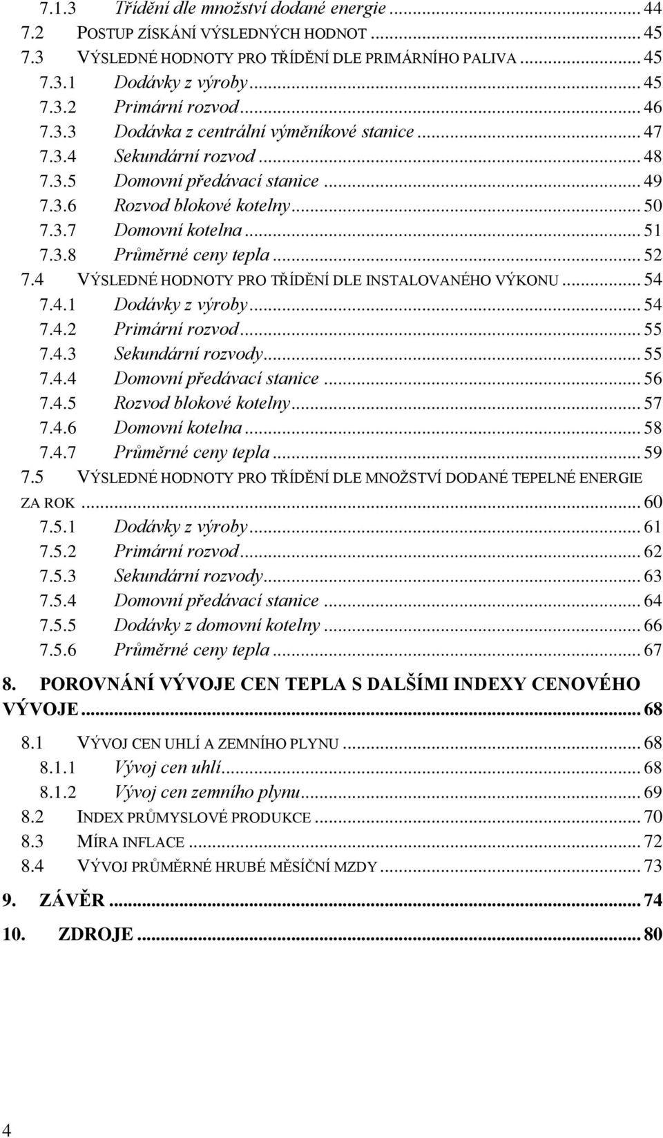 .. 52 7.4 VÝSLEDNÉ HODNOTY PRO TŘÍDĚNÍ DLE INSTALOVANÉHO VÝKONU... 54 7.4.1 Dodávky z výroby... 54 7.4.2 Primární rozvod... 55 7.4.3 Sekundární rozvody... 55 7.4.4 Domovní předávací stanice... 56 7.4.5 Rozvod blokové kotelny.