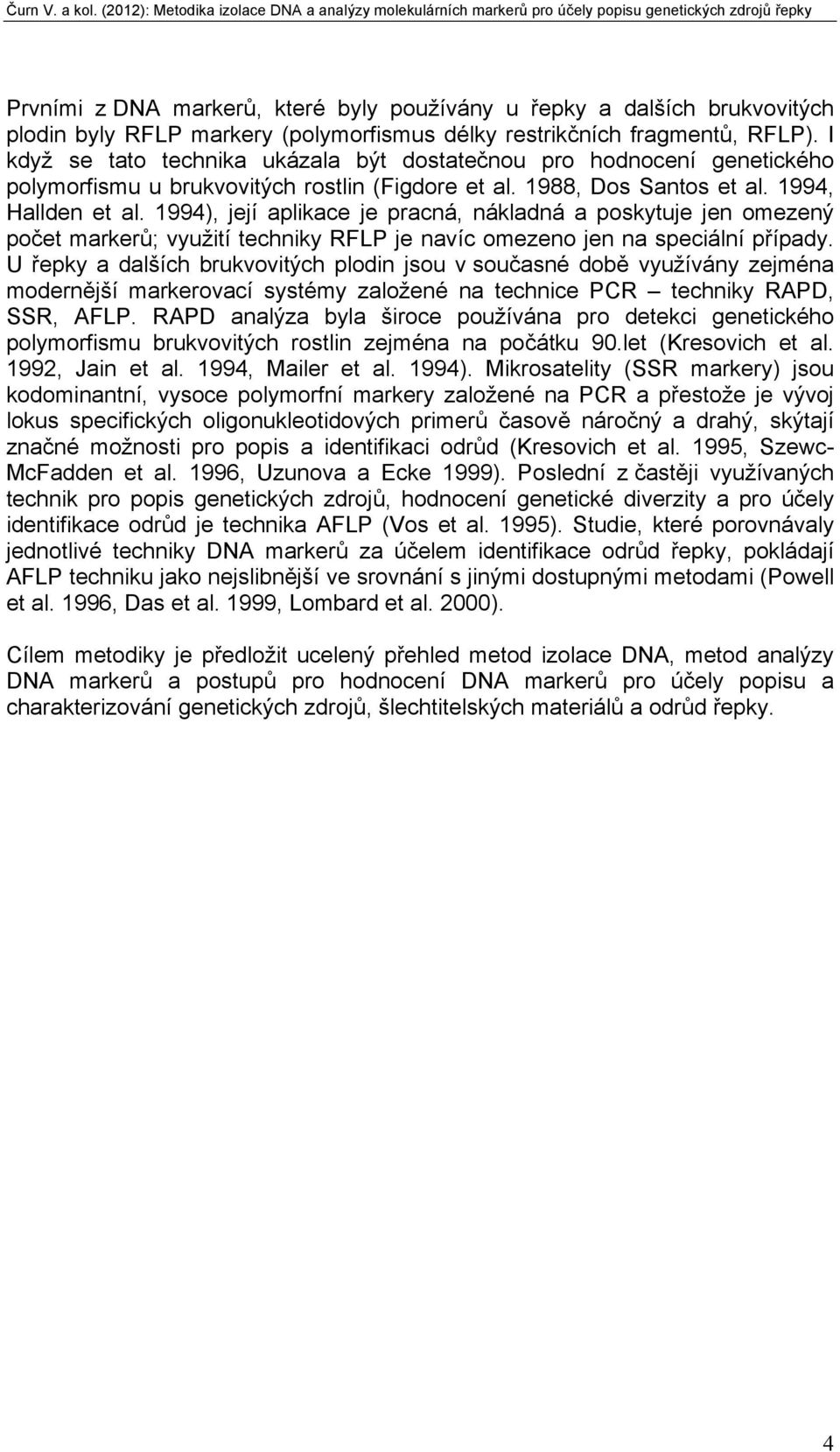 1994), její aplikace je pracná, nákladná a poskytuje jen omezený počet markerů; využití techniky RFLP je navíc omezeno jen na speciální případy.