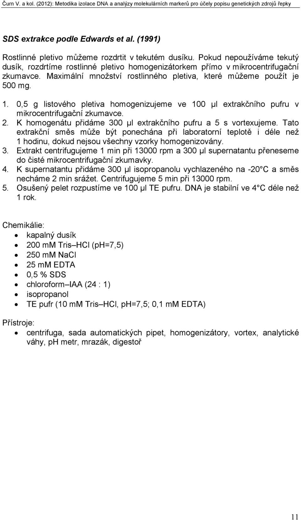 0,5 g listového pletiva homogenizujeme ve 100 µl extrakčního pufru v mikrocentrifugační zkumavce. 2. K homogenátu přidáme 300 µl extrakčního pufru a 5 s vortexujeme.