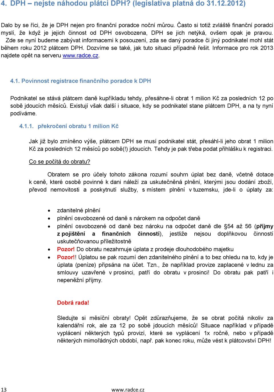 Zde se nyní budeme zabývat informacemi k posouzení, zda se daný poradce či jiný podnikatel mohl stát během roku 2012 plátcem DPH. Dozvíme se také, jak tuto situaci případně řešit.