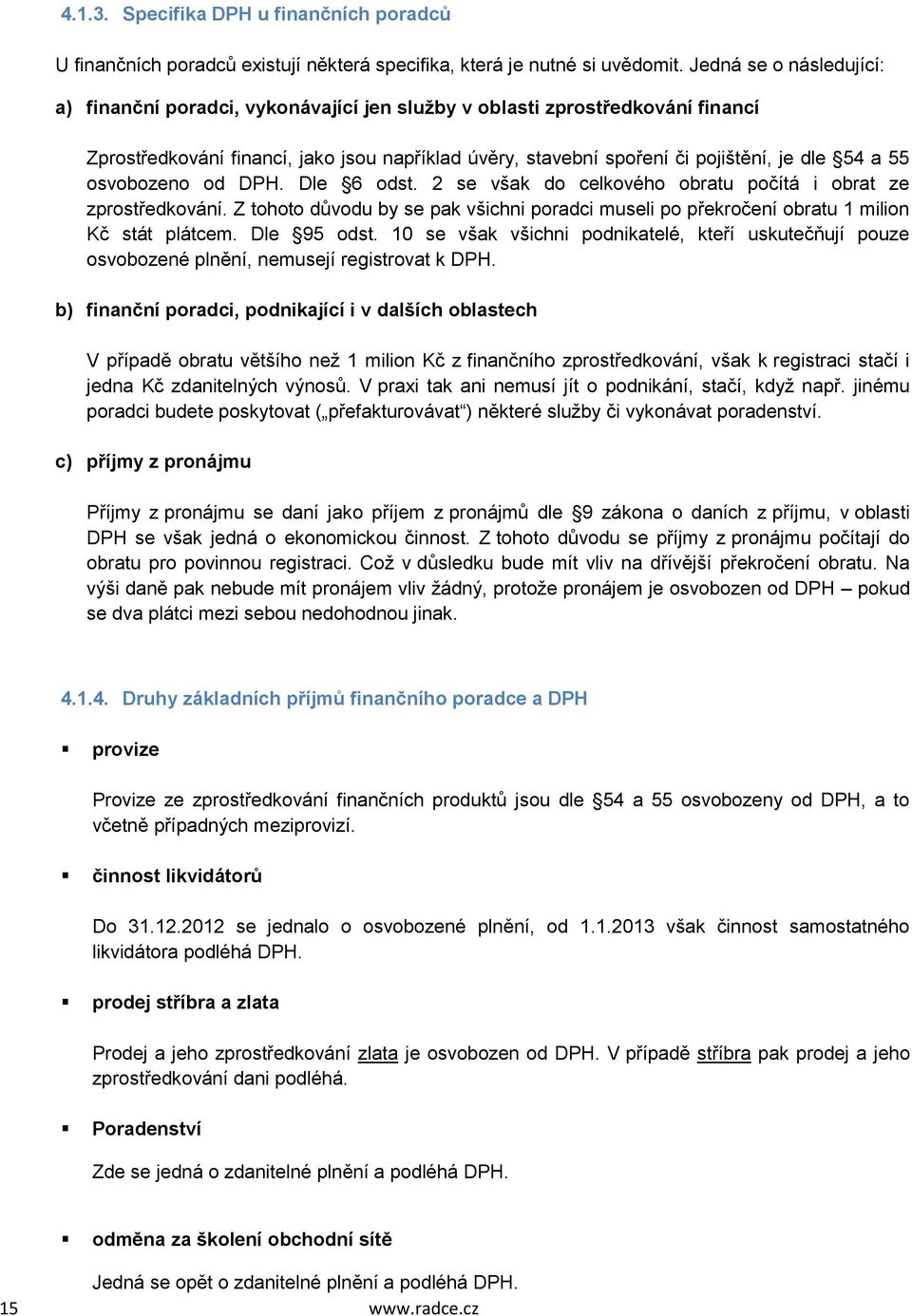 55 osvobozeno od DPH. Dle 6 odst. 2 se však do celkového obratu počítá i obrat ze zprostředkování. Z tohoto důvodu by se pak všichni poradci museli po překročení obratu 1 milion Kč stát plátcem.