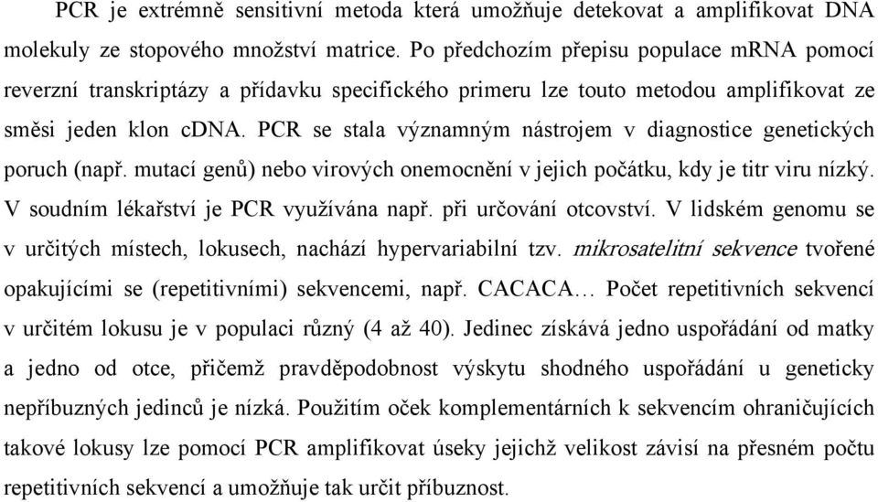 PCR se stala významným nástrojem v diagnostice genetických poruch (např. mutací genů) nebo virových onemocnění v jejich počátku, kdy je titr viru nízký. V soudním lékařství je PCR využívána např.