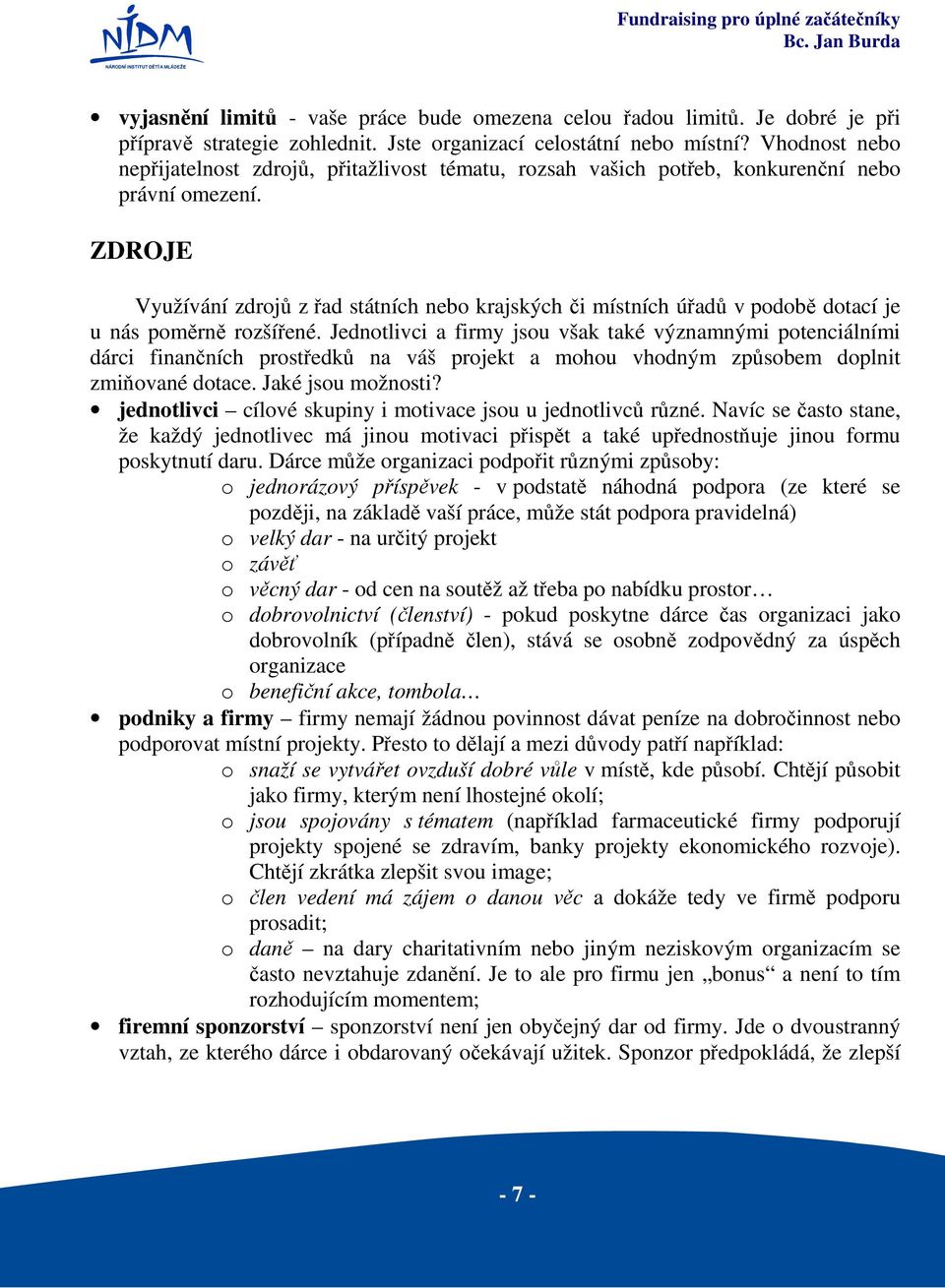 ZDROJE Využívání zdrojů z řad státních nebo krajských či místních úřadů v podobě dotací je u nás poměrně rozšířené.