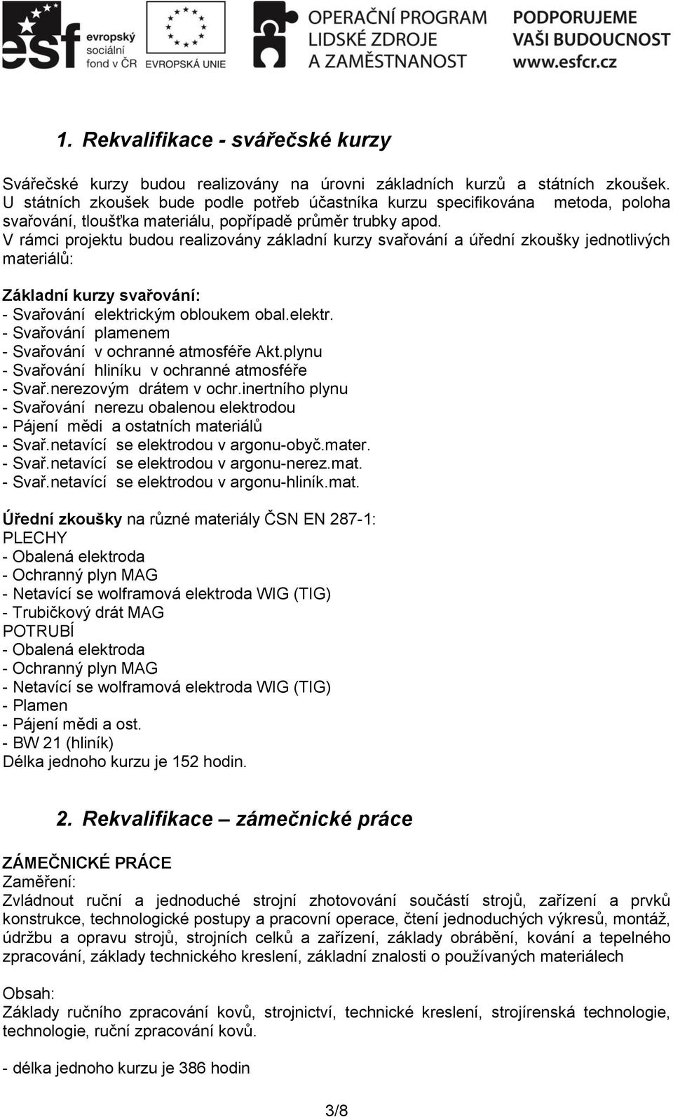 V rámci projektu budou realizovány základní kurzy svařování a úřední zkoušky jednotlivých materiálů: Základní kurzy svařování: - Svařování elektri