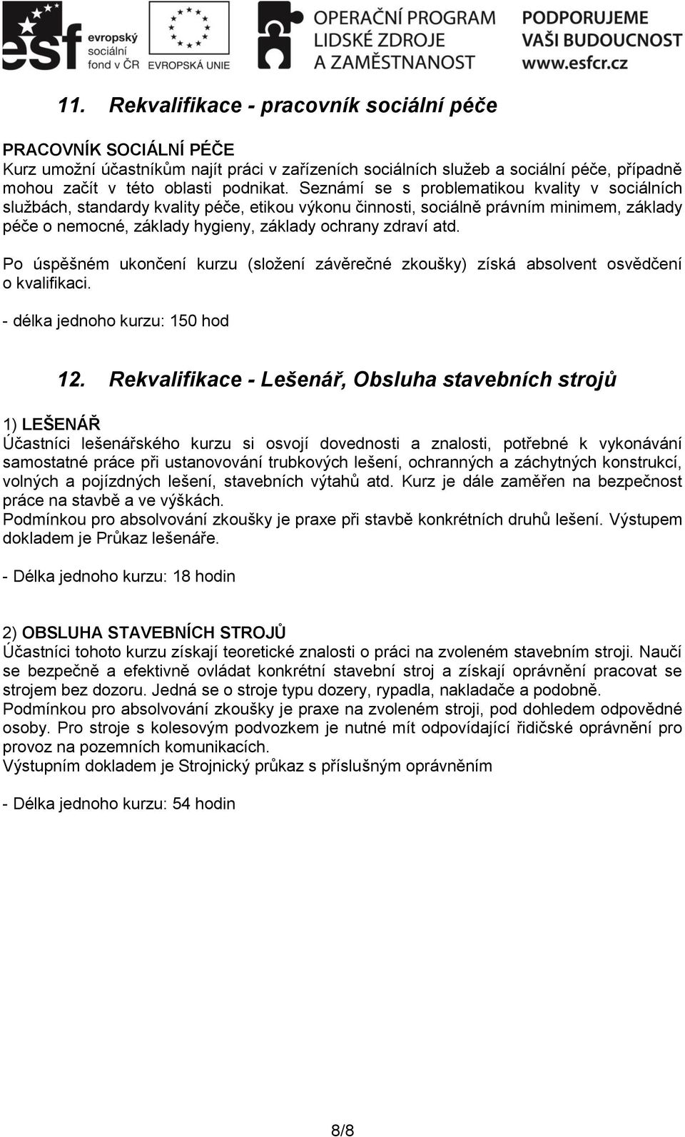 Po úspěšném ukončení kurzu (složení závěrečné zkoušky) získá absolvent osvědčení o kvalifikaci. - délka jednoho kurzu: 150 hod 12.