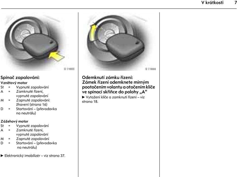 otoèením klíèe ve spínací skøíòce do polohy A 6 Vytažení klíèe a zamknutí øízení viz strana 18.