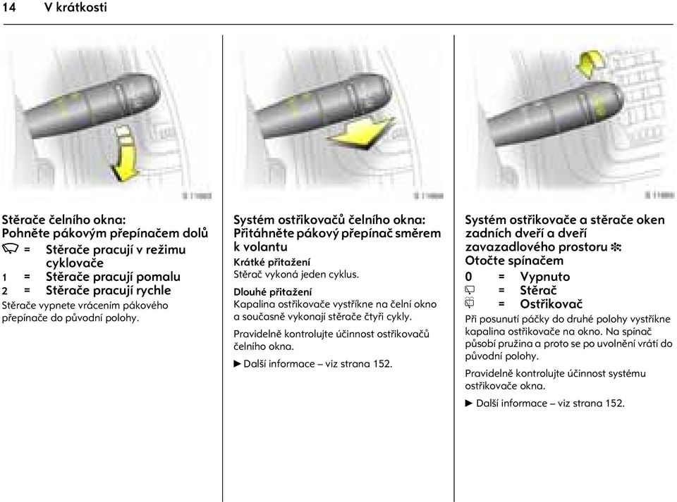 Dlouhé pøitažení Kapalina ostøikovaèe vystøíkne na èelní okno a souèasnì vykonají stìraèe ètyøi cykly. Pravidelnì kontrolujte úèinnost ostøikovaèù èelního okna. 6 Další informace viz strana 152.