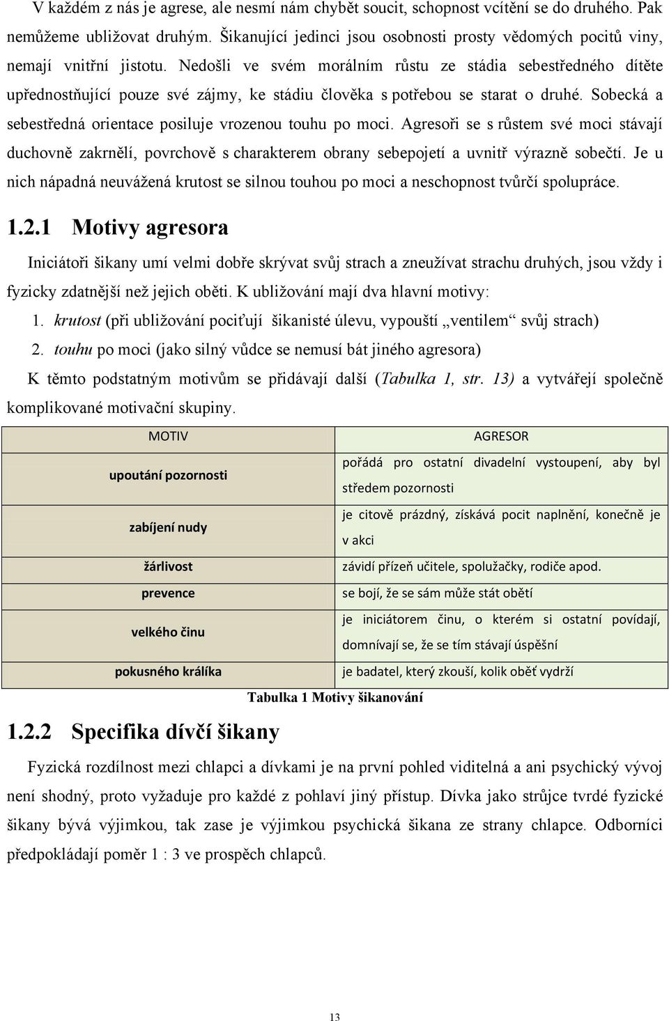 Nedošli ve svém morálním růstu ze stádia sebestředného dítěte upřednostňující pouze své zájmy, ke stádiu člověka s potřebou se starat o druhé.