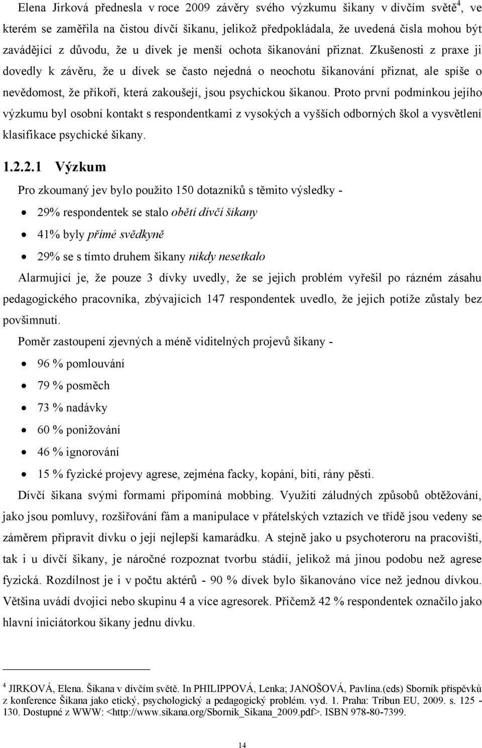 Zkušenosti z praxe ji dovedly k závěru, ţe u dívek se často nejedná o neochotu šikanování přiznat, ale spíše o nevědomost, ţe příkoří, která zakoušejí, jsou psychickou šikanou.