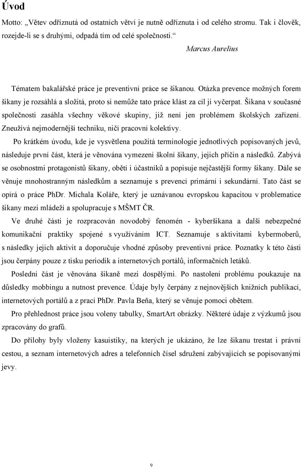 Šikana v současné společnosti zasáhla všechny věkové skupiny, jiţ není jen problémem školských zařízení. Zneuţívá nejmodernější techniku, ničí pracovní kolektivy.