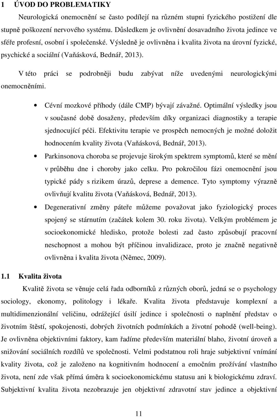 V této práci se podrobněji budu zabývat níže uvedenými neurologickými onemocněními. Cévní mozkové příhody (dále CMP) bývají závažné.