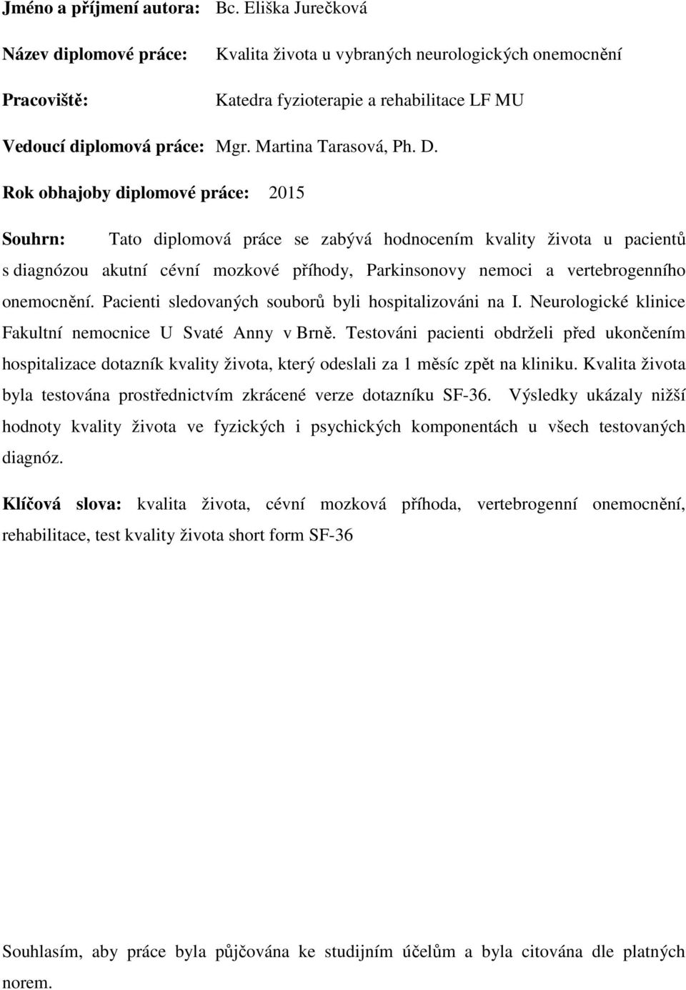 D. Rok obhajoby diplomové práce: 2015 Souhrn: Tato diplomová práce se zabývá hodnocením kvality života u pacientů s diagnózou akutní cévní mozkové příhody, Parkinsonovy nemoci a vertebrogenního